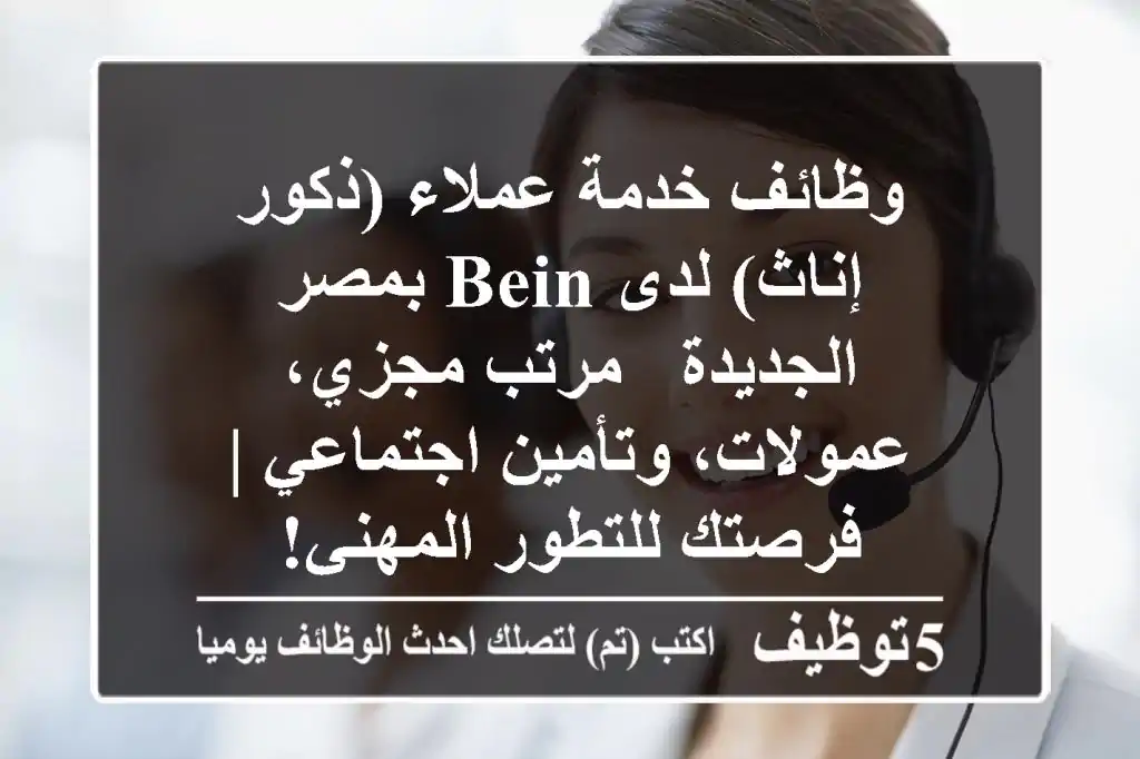 وظائف خدمة عملاء (ذكور/إناث) لدى beIN بمصر الجديدة - مرتب مجزي، عمولات، وتأمين اجتماعي | فرصتك للتطور المهني!