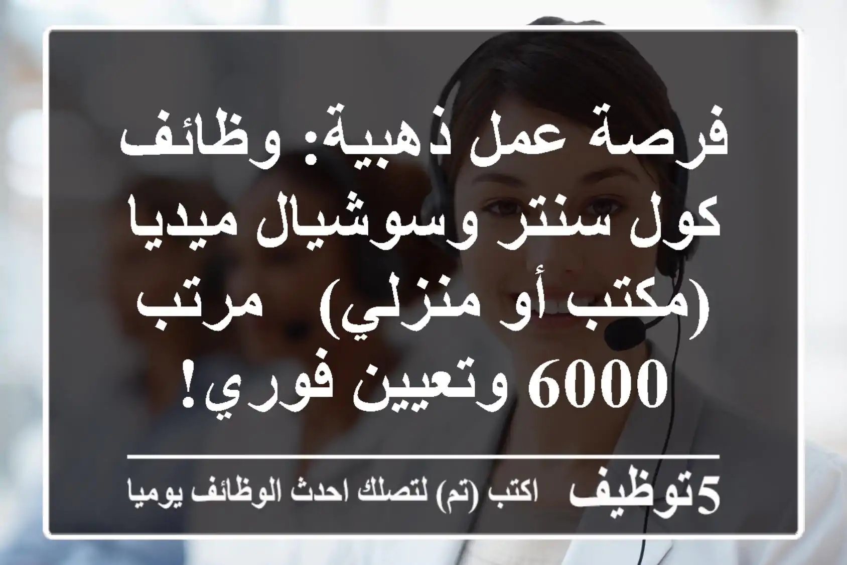 فرصة عمل ذهبية: وظائف كول سنتر وسوشيال ميديا (مكتب أو منزلي) - مرتب 6000 وتعيين فوري!