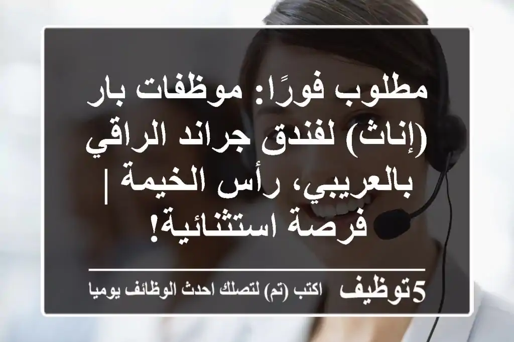 مطلوب فورًا: موظفات بار (إناث) لفندق جراند الراقي بالعريبي، رأس الخيمة | فرصة استثنائية!