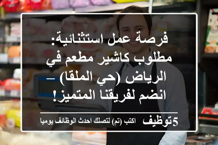 فرصة عمل استثنائية: مطلوب كاشير مطعم في الرياض (حي الملقا) – انضم لفريقنا المتميز!