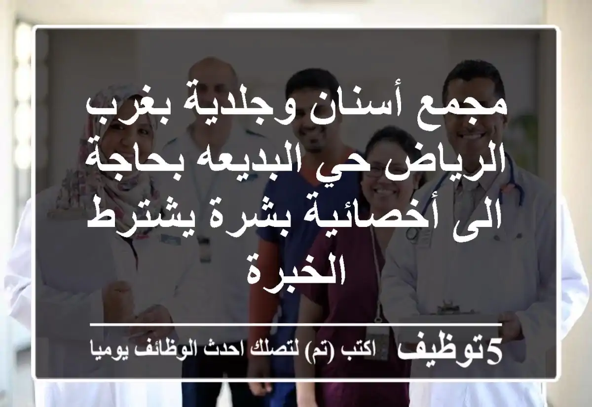 مجمع أسنان وجلدية بغرب الرياض حي البديعه بحاجة الى أخصائية بشرة يشترط الخبرة