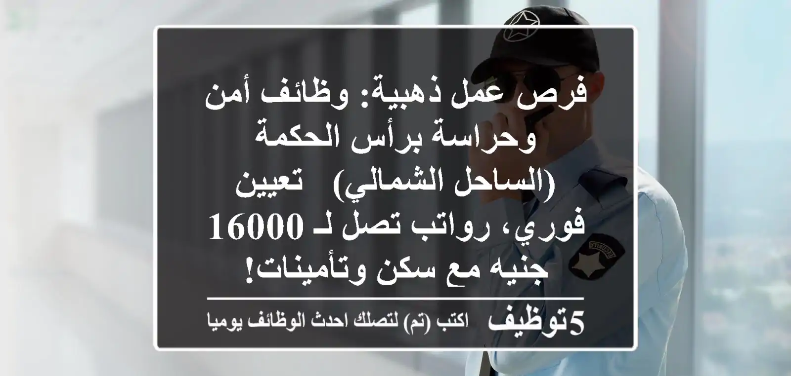 فرص عمل ذهبية: وظائف أمن وحراسة برأس الحكمة (الساحل الشمالي) - تعيين فوري، رواتب تصل لـ 16000 جنيه مع سكن وتأمينات!