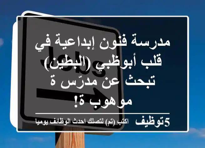 مدرسة فنون إبداعية في قلب أبوظبي (البطين) تبحث عن مدرّس/ة موهوب/ة!