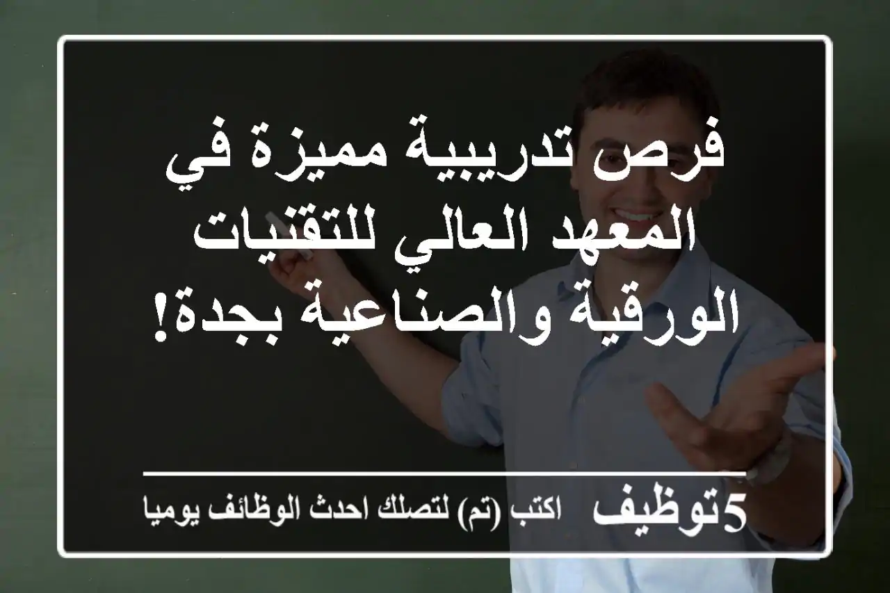 فرص تدريبية مميزة في المعهد العالي للتقنيات الورقية والصناعية بجدة!