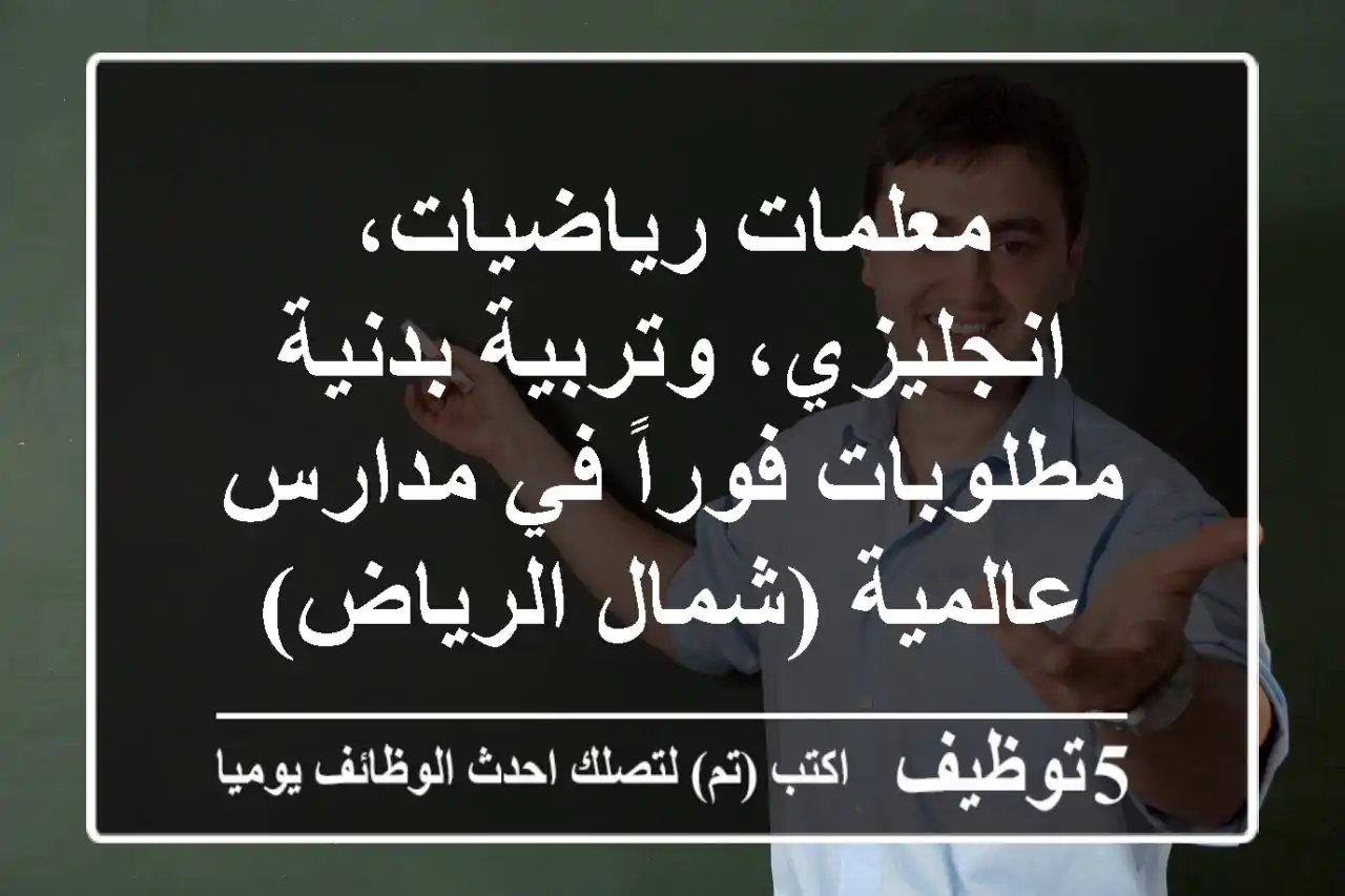 معلمات رياضيات، انجليزي، وتربية بدنية مطلوبات فوراً في مدارس عالمية (شمال الرياض)