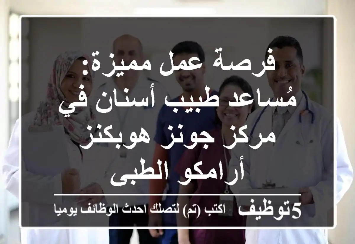 فرصة عمل مميزة: مُساعد طبيب أسنان في مركز جونز هوبكنز أرامكو الطبي