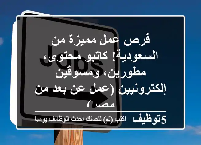 فرص عمل مميزة من السعودية!  كاتبو محتوى، مطورين، ومسوقين إلكترونيين (عمل عن بعد من مصر)