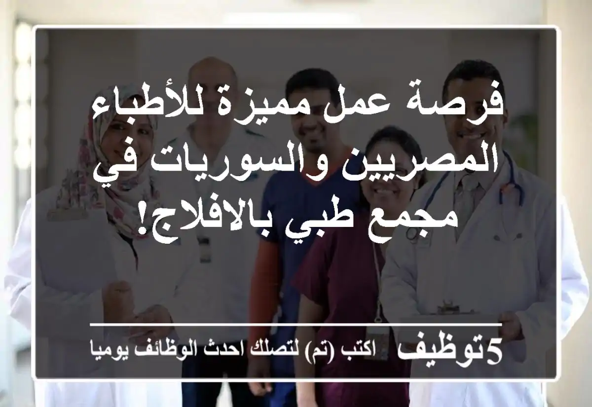 فرصة عمل مميزة للأطباء المصريين والسوريات في مجمع طبي بالافلاج!