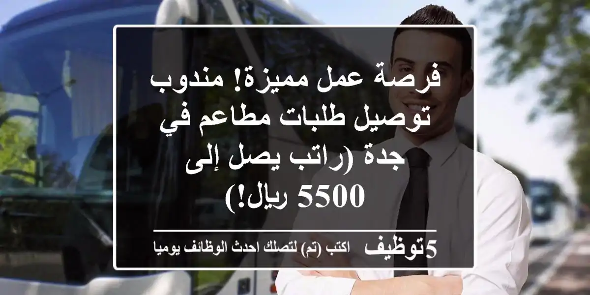 فرصة عمل مميزة! مندوب توصيل طلبات مطاعم في جدة (راتب يصل إلى 5500 ريال!)