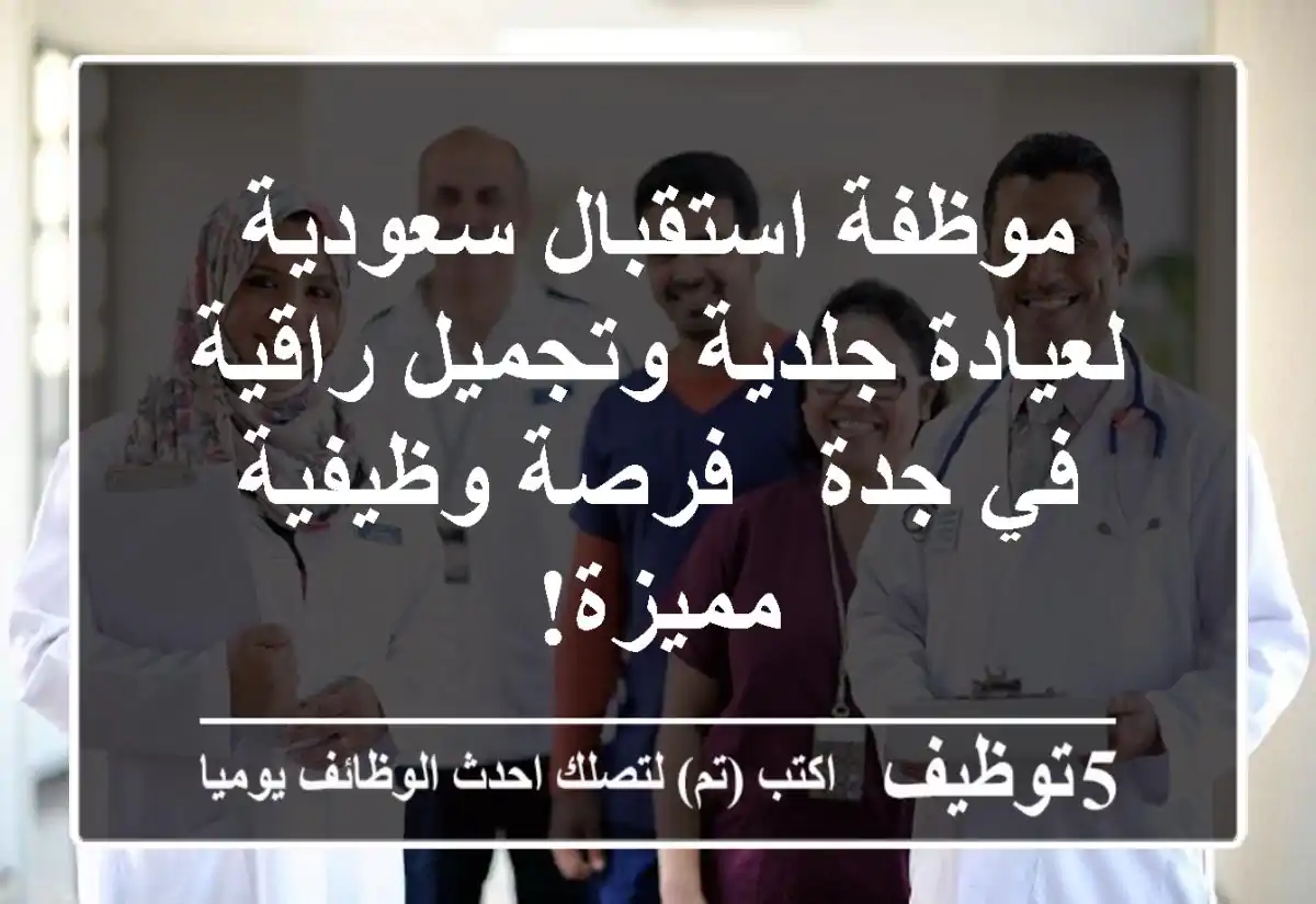 موظفة استقبال سعودية لعيادة جلدية وتجميل راقية في جدة - فرصة وظيفية مميزة!