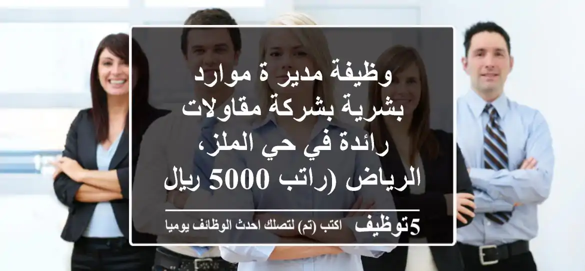 وظيفة مدير/ة موارد بشرية بشركة مقاولات رائدة في حي الملز، الرياض (راتب 5000 ريال)