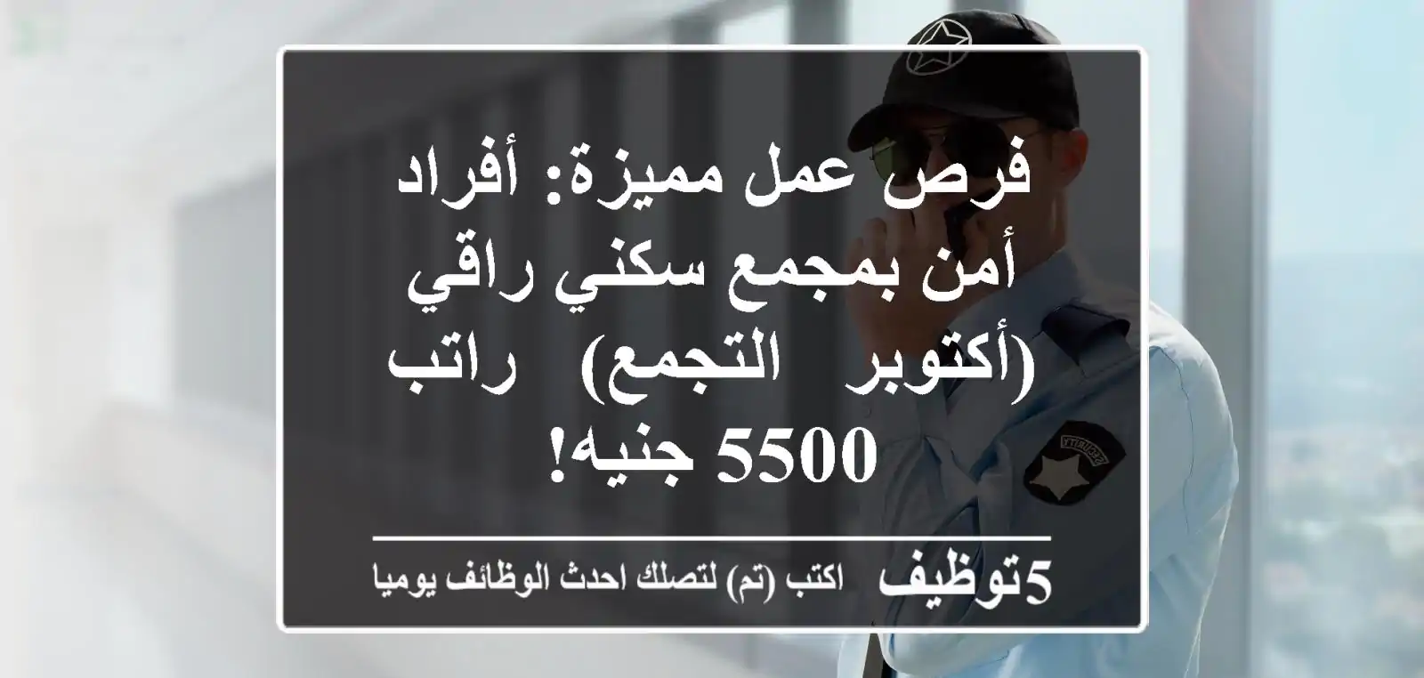 فرص عمل مميزة: أفراد أمن بمجمع سكني راقي (أكتوبر - التجمع) - راتب 5500 جنيه!