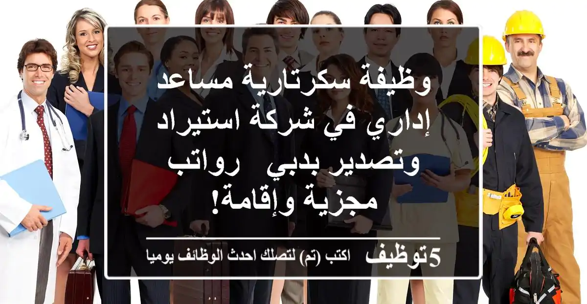 وظيفة سكرتارية/مساعد إداري في شركة استيراد وتصدير بدبي - رواتب مجزية وإقامة!