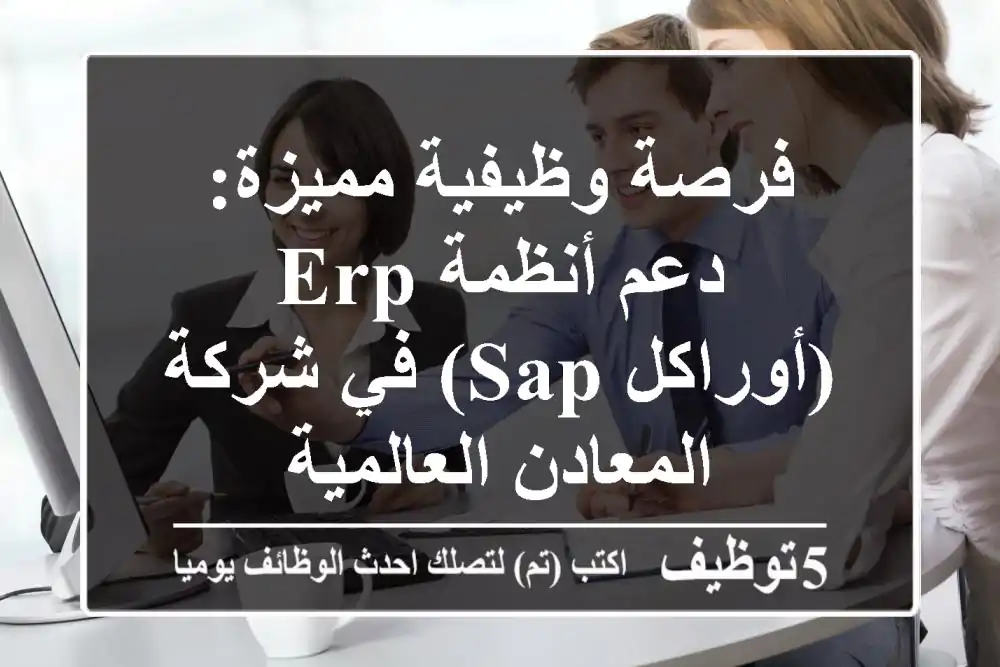 فرصة وظيفية مميزة: دعم أنظمة ERP (أوراكل/SAP) في شركة المعادن العالمية