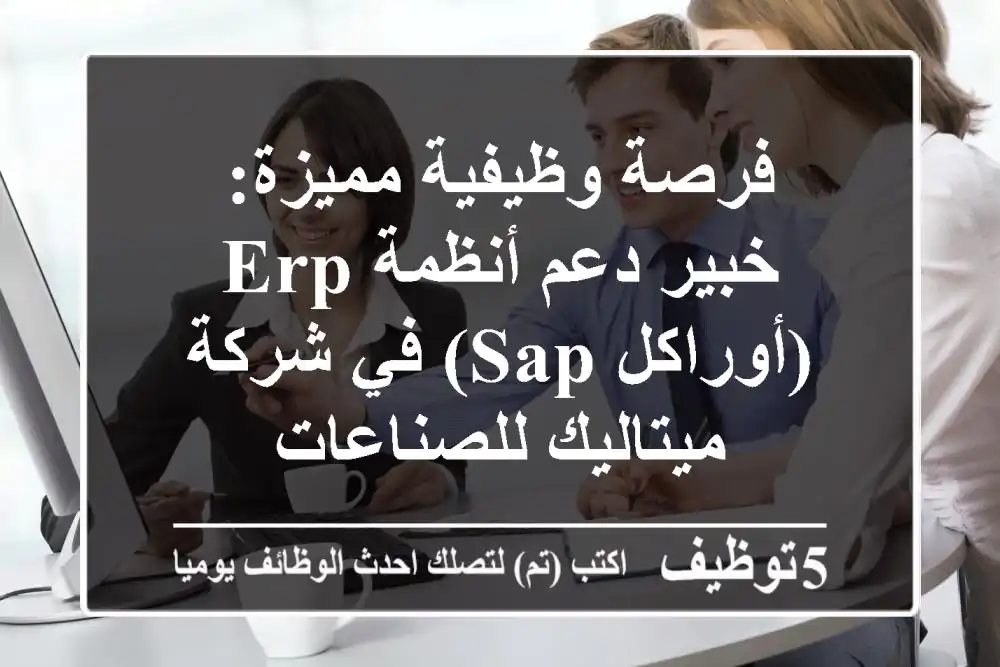 فرصة وظيفية مميزة: خبير دعم أنظمة ERP (أوراكل/SAP) في شركة ميتاليك للصناعات