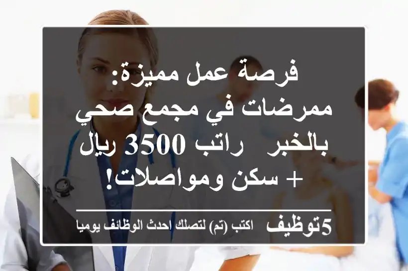 فرصة عمل مميزة: ممرضات في مجمع صحي بالخبر - راتب 3500 ريال + سكن ومواصلات!