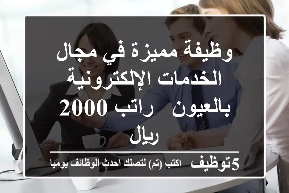 وظيفة مميزة في مجال الخدمات الإلكترونية بالعيون - راتب 2000 ريال