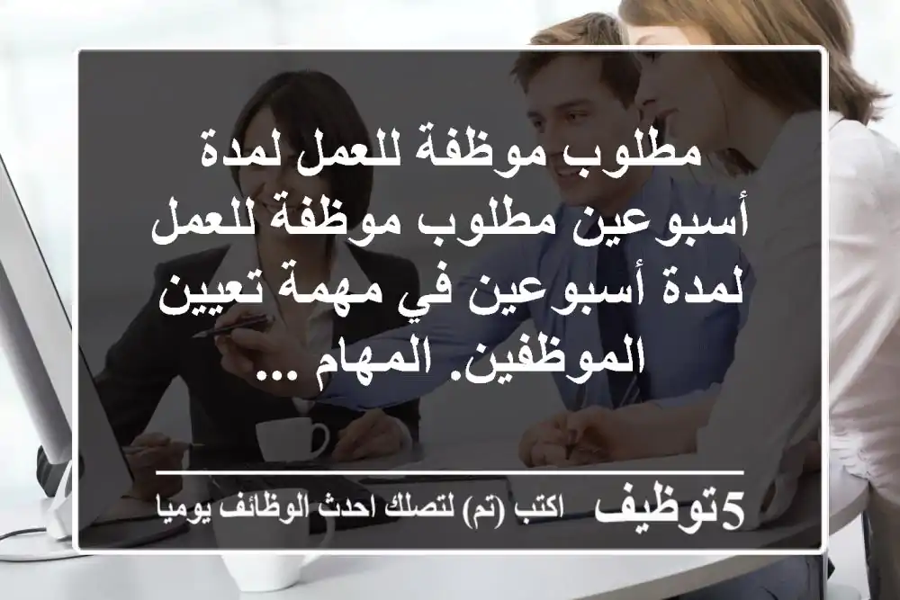 مطلوب موظفة للعمل لمدة أسبوعين مطلوب موظفة للعمل لمدة أسبوعين في مهمة تعيين الموظفين. المهام ...