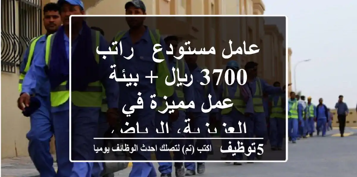 عامل مستودع - راتب 3700 ريال + بيئة عمل مميزة في العزيزية، الرياض
