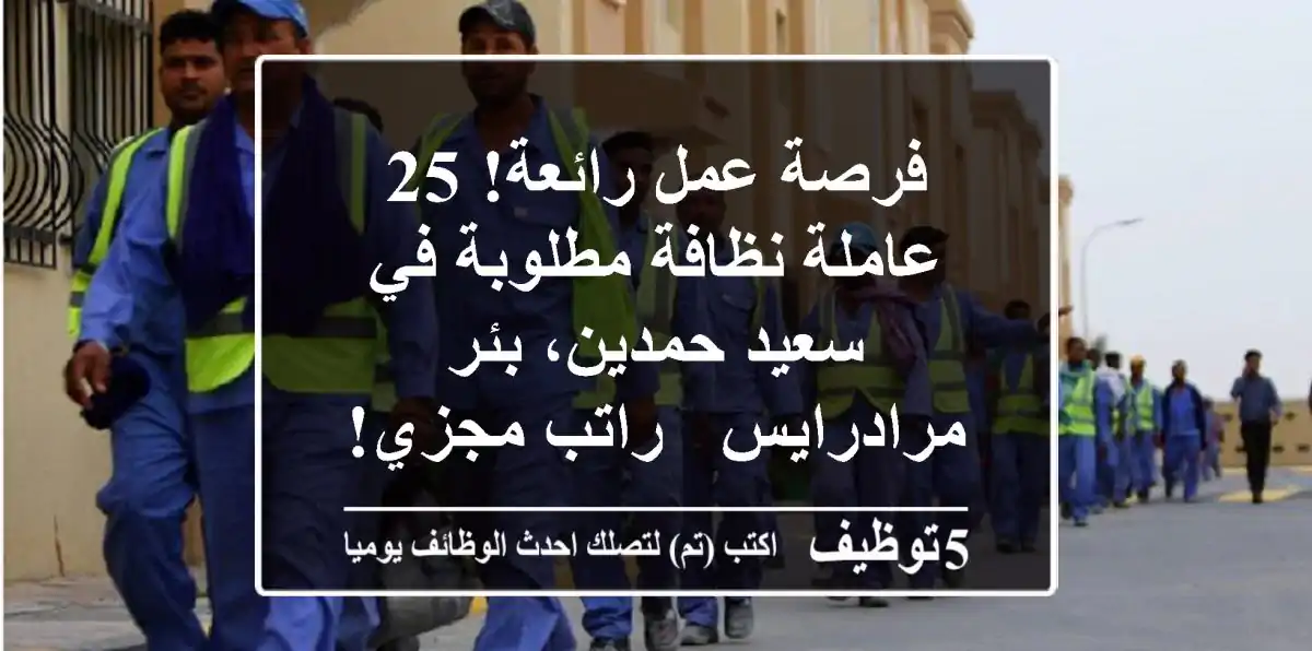 فرصة عمل رائعة! 25 عاملة نظافة مطلوبة في سعيد حمدين، بئر مرادرايس - راتب مجزي!
