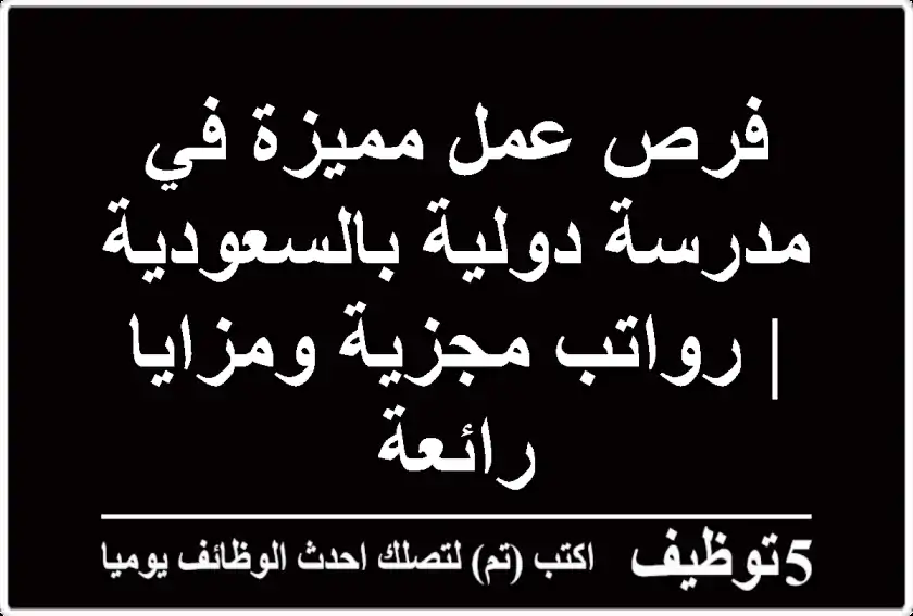 فرص عمل مميزة في مدرسة دولية بالسعودية | رواتب مجزية ومزايا رائعة