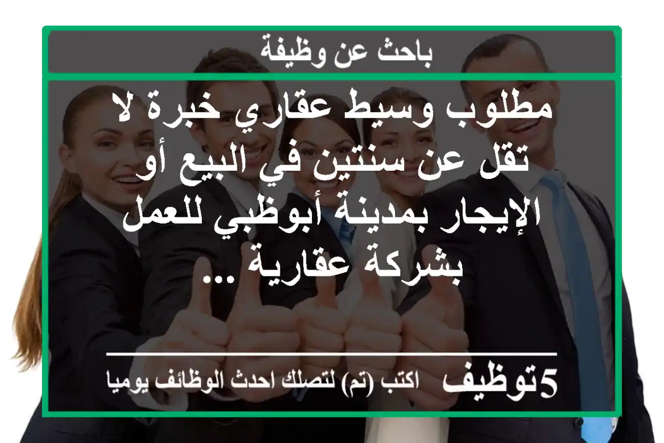 مطلوب وسيط عقاري خبرة لا تقل عن سنتين في البيع أو الإيجار بمدينة أبوظبي للعمل بشركة عقارية ...