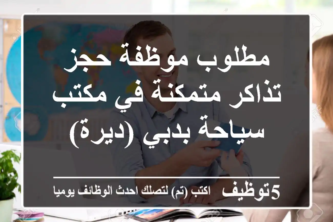 مطلوب موظفة حجز تذاكر متمكنة في مكتب سياحة بدبي (ديرة)