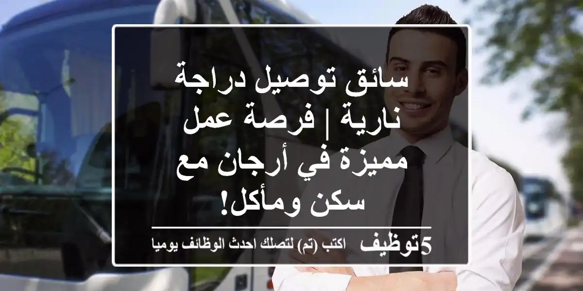 سائق توصيل دراجة نارية | فرصة عمل مميزة في أرجان مع سكن ومأكل!