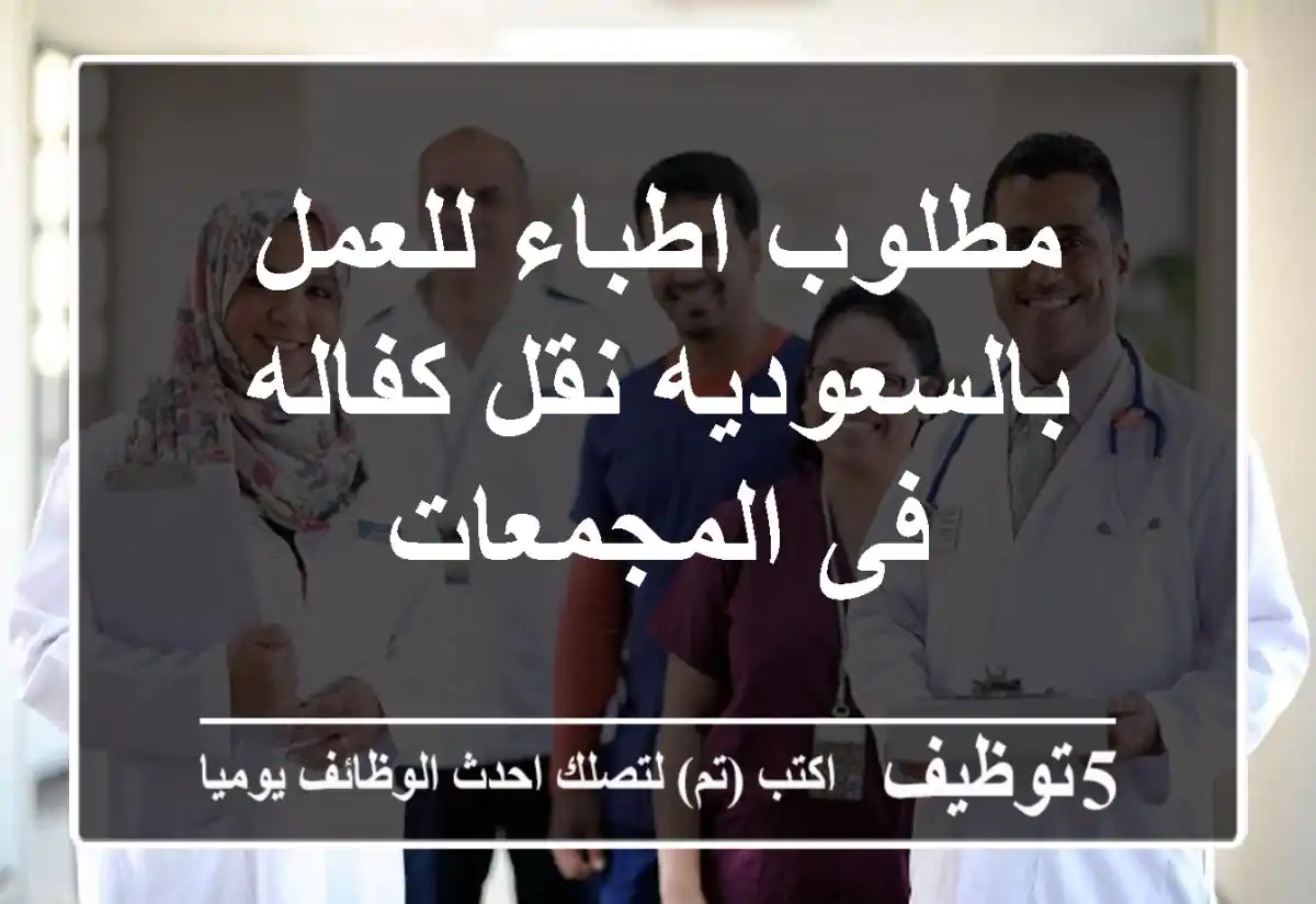 مطلوب اطباء للعمل بالسعوديه نقل كفاله فى المجمعات