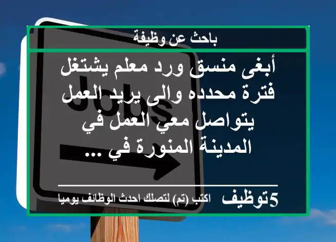 أبغى منسق ورد معلم يشتغل فترة محدده والى يريد العمل يتواصل معي العمل في المدينة المنورة في ...