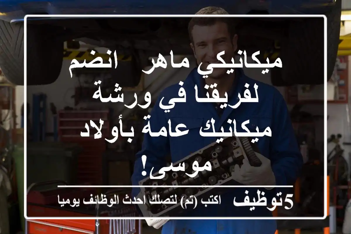 ميكانيكي ماهر - انضم لفريقنا في ورشة ميكانيك عامة بأولاد موسى!