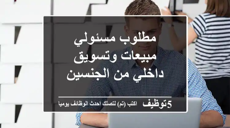 مطلوب مسئولي مبيعات وتسويق داخلي من الجنسين