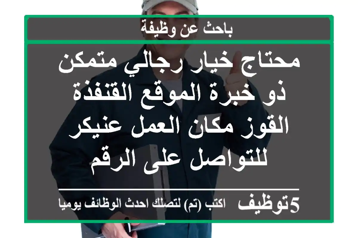محتاج خيار رجالي متمكن ذو خبرة الموقع القنفذة القوز مكان العمل عنيكر للتواصل على الرقم
