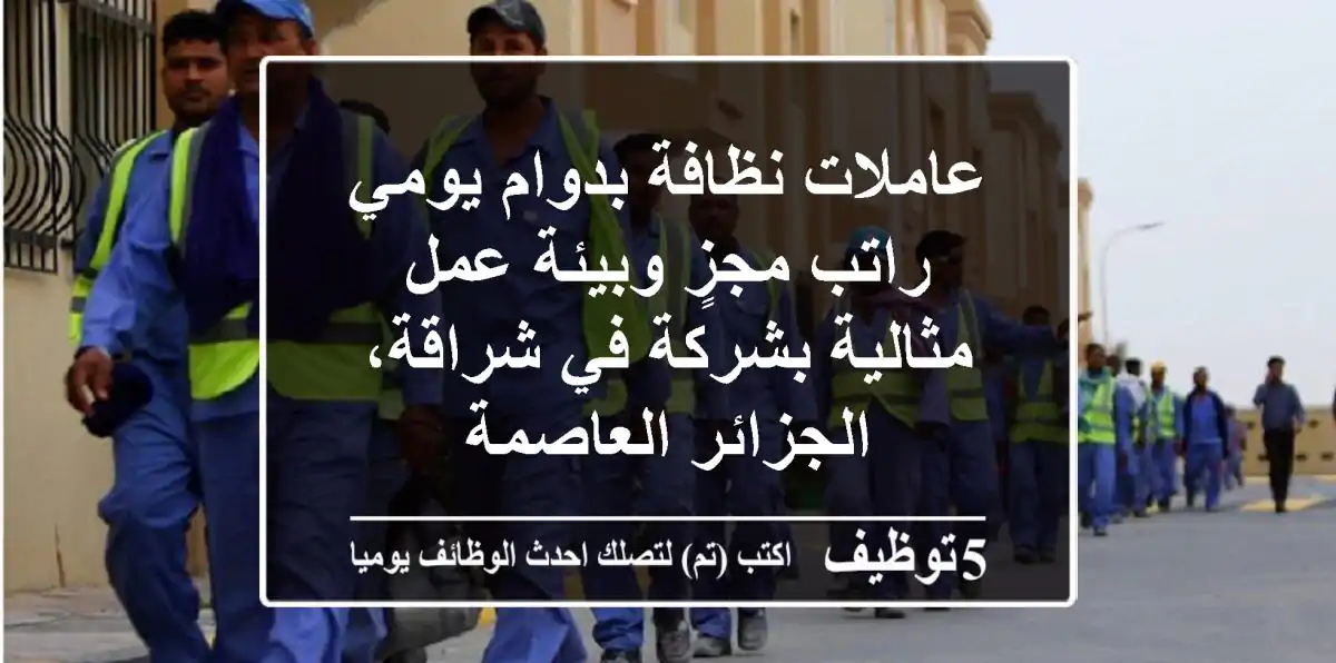 عاملات نظافة بدوام يومي - راتب مجزٍ وبيئة عمل مثالية بشركة في شراقة، الجزائر العاصمة