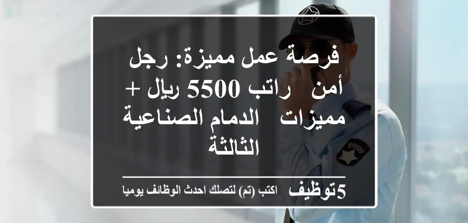 فرصة عمل مميزة: رجل أمن - راتب 5500 ريال + مميزات - الدمام الصناعية الثالثة