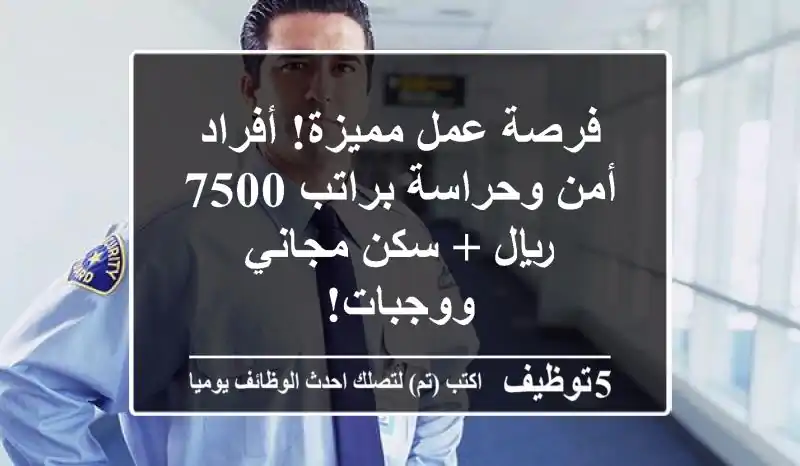 فرصة عمل مميزة! أفراد أمن وحراسة براتب 7500 ريال + سكن مجاني ووجبات!