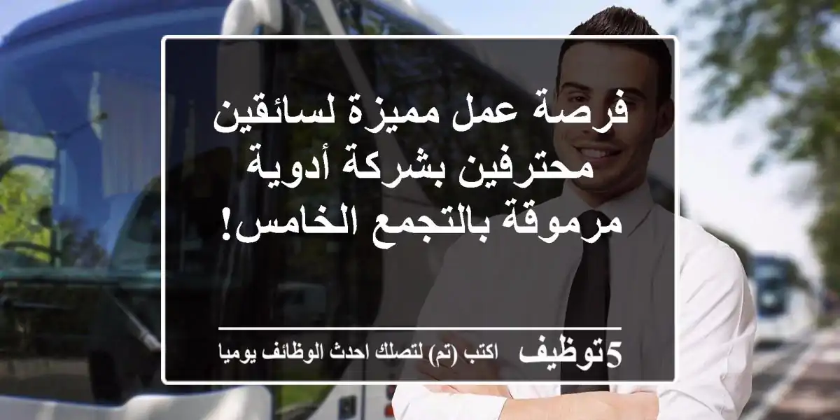 فرصة عمل مميزة لسائقين محترفين بشركة أدوية مرموقة بالتجمع الخامس!