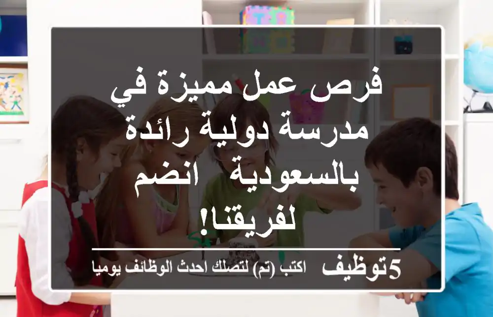 فرص عمل مميزة في مدرسة دولية رائدة بالسعودية - انضم لفريقنا!