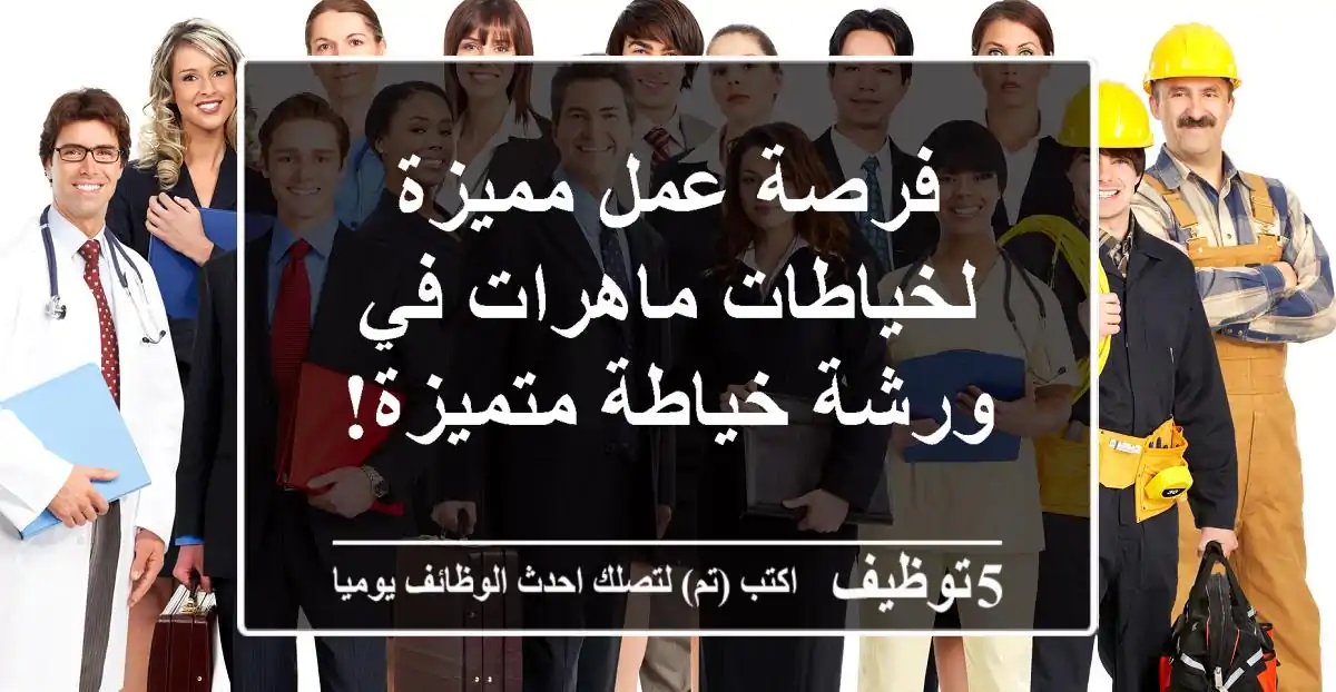 فرصة عمل مميزة لخياطات ماهرات في ورشة خياطة متميزة!