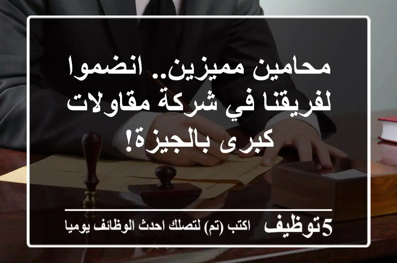 محامين مميزين.. انضموا لفريقنا في شركة مقاولات كبرى بالجيزة!
