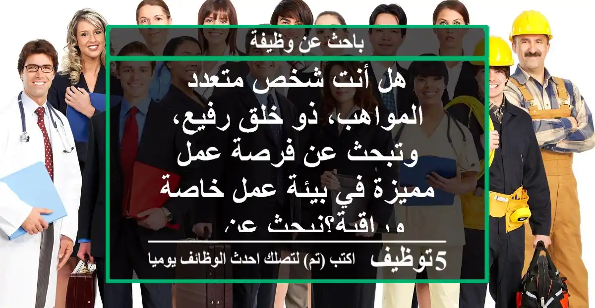 هل أنت شخص متعدد المواهب، ذو خلق رفيع، وتبحث عن فرصة عمل مميزة في بيئة عمل خاصة وراقية؟نبحث عن ...