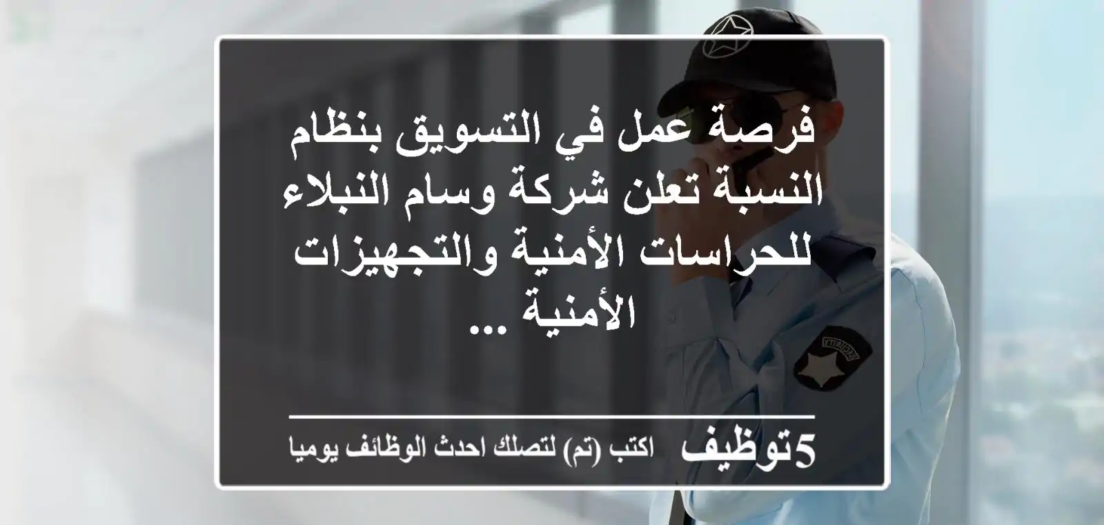 فرصة عمل في التسويق بنظام النسبة تعلن شركة وسام النبلاء للحراسات الأمنية والتجهيزات الأمنية ...