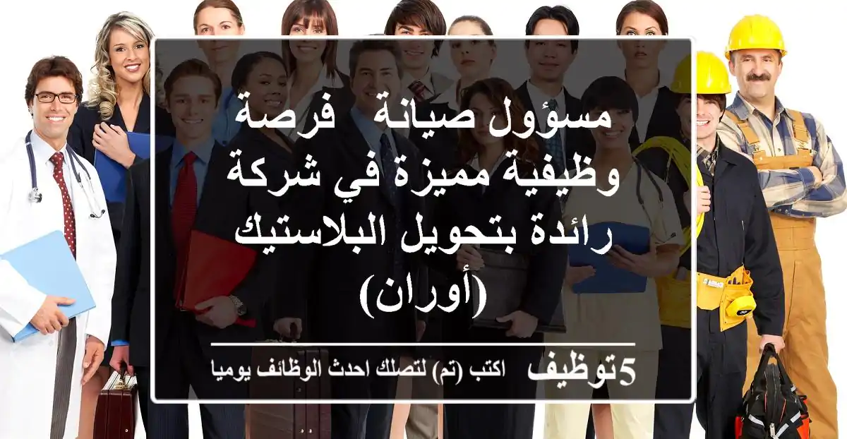 مسؤول صيانة - فرصة وظيفية مميزة في شركة رائدة بتحويل البلاستيك (أوران)