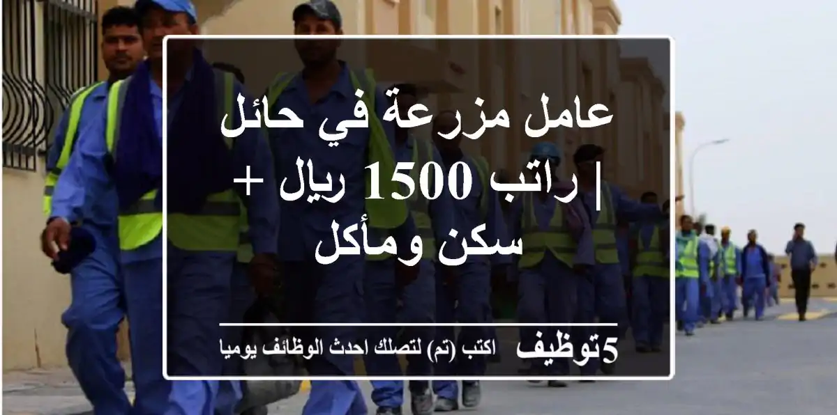 عامل مزرعة في حائل | راتب 1500 ريال + سكن ومأكل