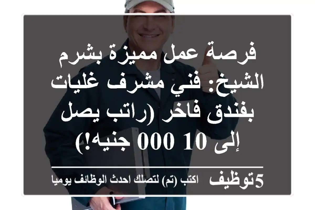 فرصة عمل مميزة بشرم الشيخ: فني/مشرف غليات بفندق فاخر (راتب يصل إلى 10,000 جنيه!)