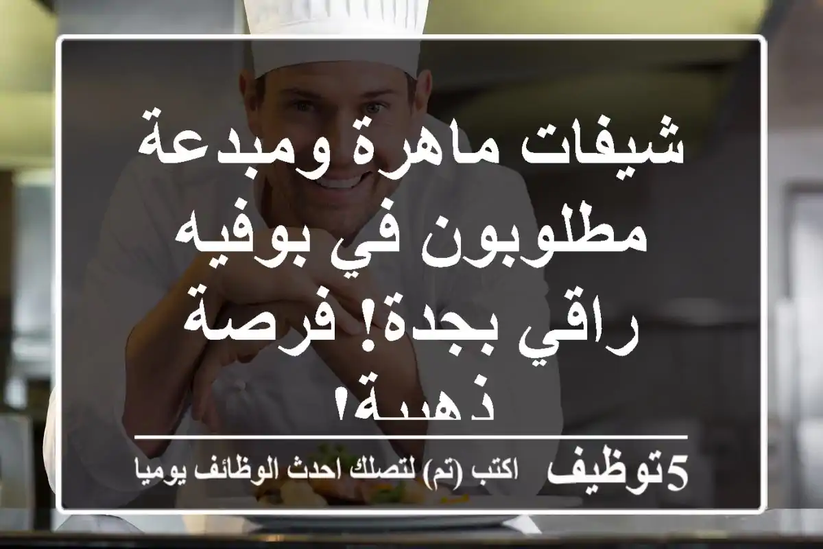 شيفات ماهرة ومبدعة مطلوبون في بوفيه راقي بجدة! فرصة ذهبية!