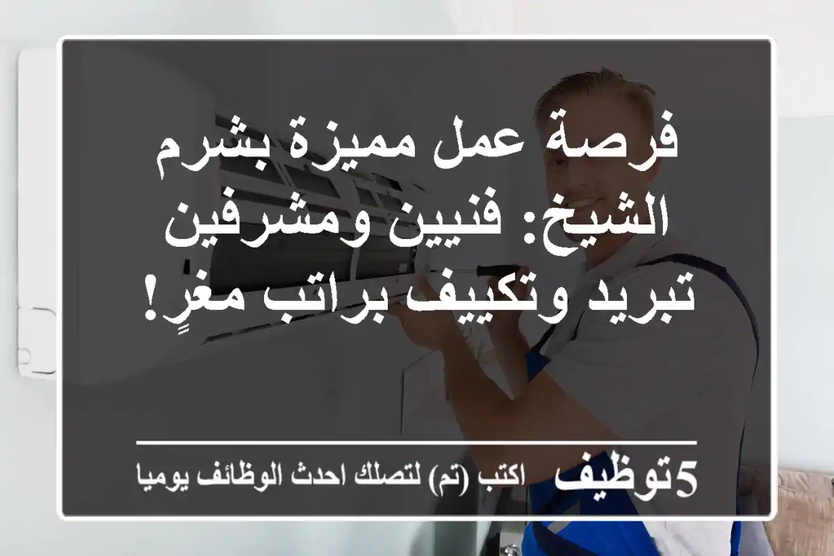 فرصة عمل مميزة بشرم الشيخ: فنيين ومشرفين تبريد وتكييف براتب مغرٍ!