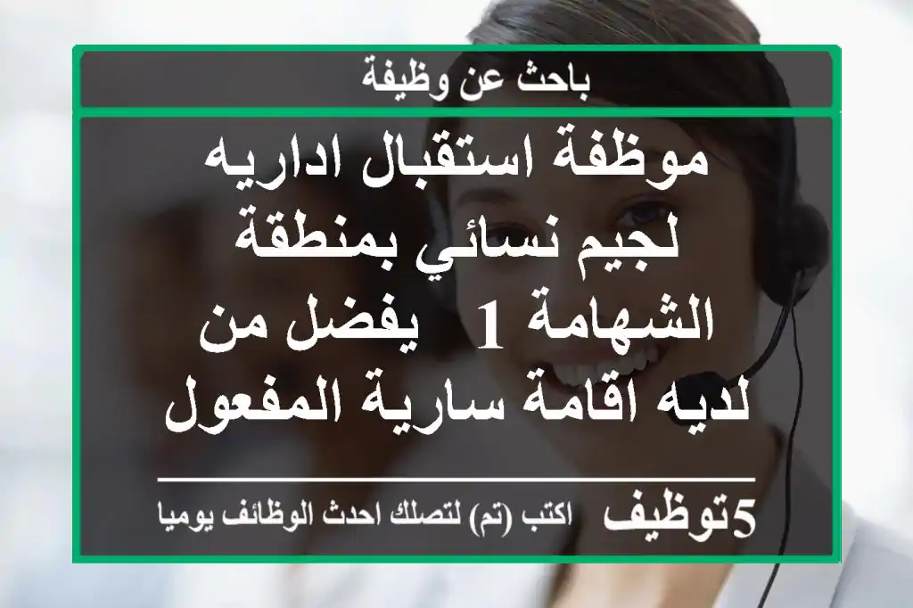 موظفة استقبال اداريه لجيم نسائي بمنطقة الشهامة 1 - يفضل من لديه اقامة سارية المفعول 2 - ...