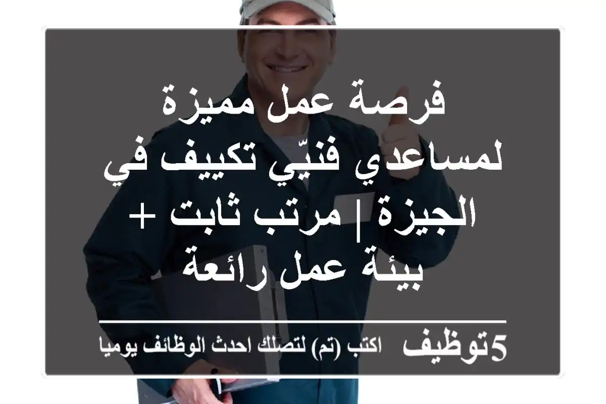 فرصة عمل مميزة لمساعدي فنيّي تكييف في الجيزة | مرتب ثابت + بيئة عمل رائعة