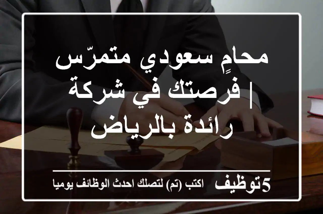 محامٍ سعودي متمرّس | فرصتك في شركة رائدة بالرياض